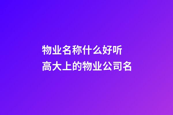 物业名称什么好听 高大上的物业公司名-第1张-公司起名-玄机派